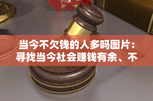 当今不欠钱的人多吗图片：寻找当今社会赚钱有余、不欠债的人士的照片