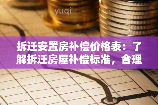 拆迁安置房补偿价格表：了解拆迁房屋补偿标准，合理维护自身权益！