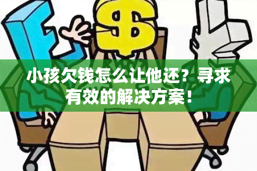 小孩欠钱怎么让他还？寻求有效的解决方案！