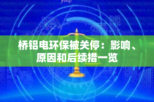 桥铝电环保被关停：影响、原因和后续措一览