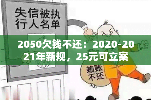 2050欠钱不还：2020-2021年新规，25元可立案