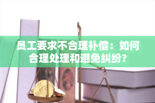 员工要求不合理补偿：如何合理处理和避免纠纷？