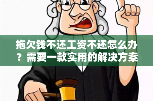 拖欠钱不还工资不还怎么办？需要一款实用的解决方案！