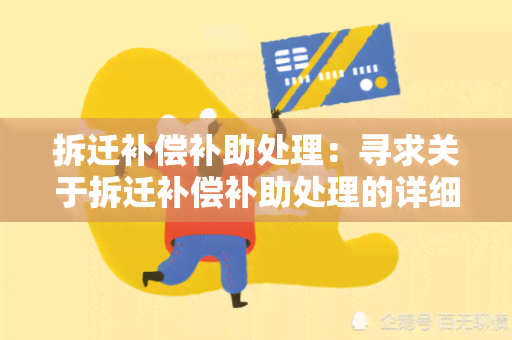 拆迁补偿补助处理：寻求关于拆迁补偿补助处理的详细信息