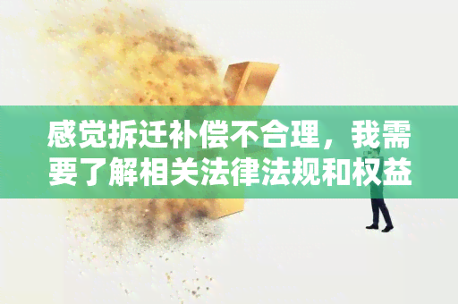 感觉拆迁补偿不合理，我需要了解相关法律法规和权益保护措