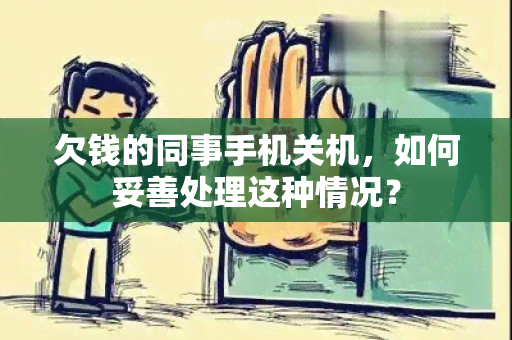 欠钱的同事手机关机，如何妥善处理这种情况？