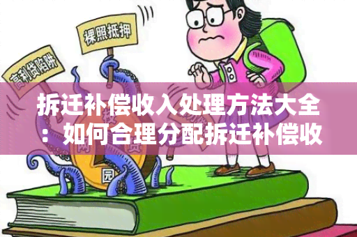 拆迁补偿收入处理方法大全：如何合理分配拆迁补偿收入？