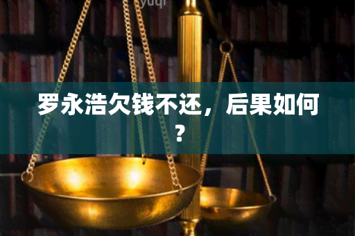 罗永浩欠钱不还，后果如何？