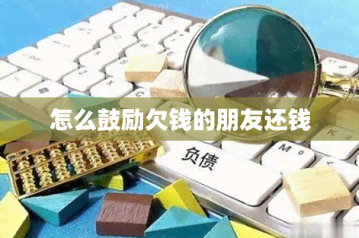 怎么鼓励欠钱的朋友还钱