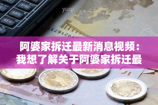 阿婆家拆迁最新消息视频：我想了解关于阿婆家拆迁最新消息的视频资讯