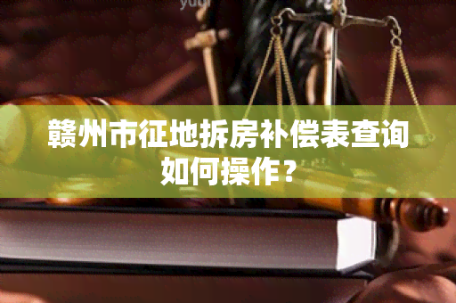 赣州市征地拆房补偿表查询如何操作？