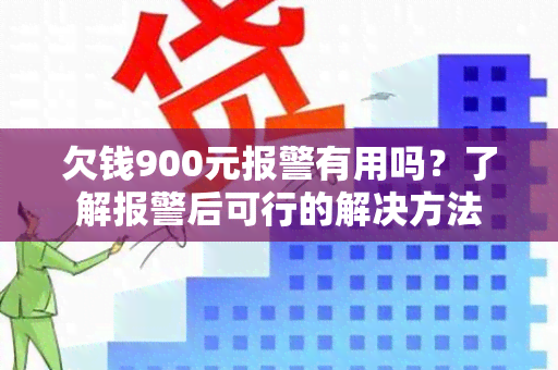 欠钱900元报警有用吗？了解报警后可行的解决方法