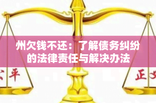 州欠钱不还：了解债务纠纷的法律责任与解决办法