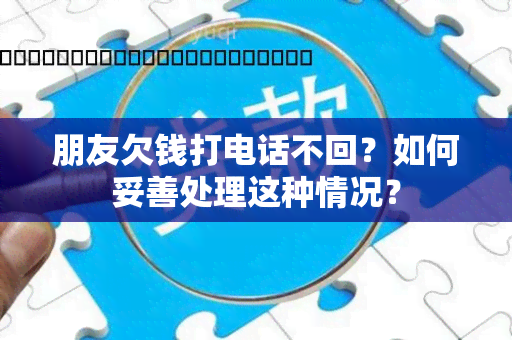 朋友欠钱打电话不回？如何妥善处理这种情况？