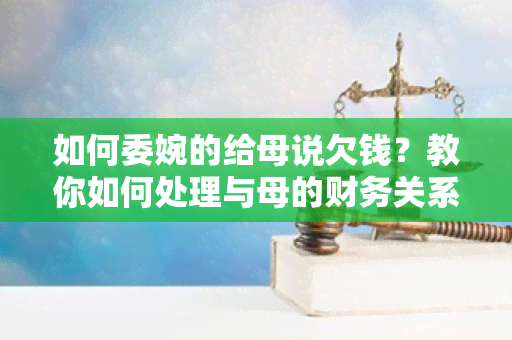 如何委婉的给母说欠钱？教你如何处理与母的财务关系