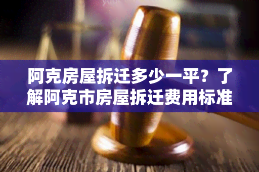 阿克房屋拆迁多少一平？了解阿克市房屋拆迁费用标准