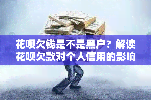 花呗欠钱是不是黑户？解读花呗欠款对个人信用的影响