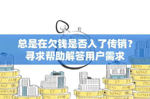 总是在欠钱是否入了传销？寻求帮助解答用户需求