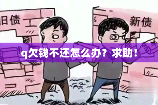 q欠钱不还怎么办？求助！