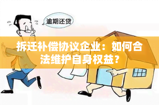 拆迁补偿协议企业：如何合法维护自身权益？