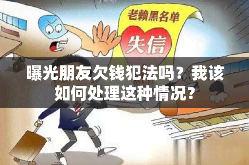 曝光朋友欠钱犯法吗？我该如何处理这种情况？