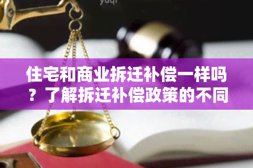 住宅和商业拆迁补偿一样吗？了解拆迁补偿政策的不同