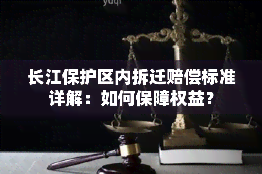 长江保护区内拆迁赔偿标准详解：如何保障权益？