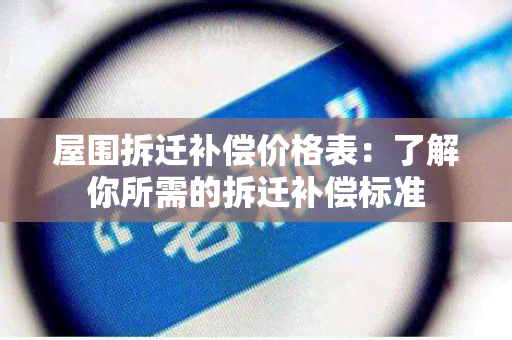 屋围拆迁补偿价格表：了解你所需的拆迁补偿标准