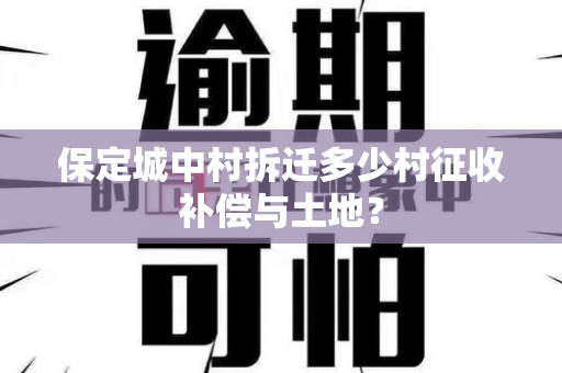 保定城中村拆迁多少村征收补偿与土地？