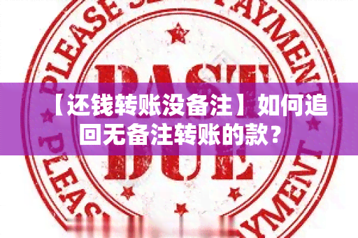 【还钱转账没备注】如何追回无备注转账的款？