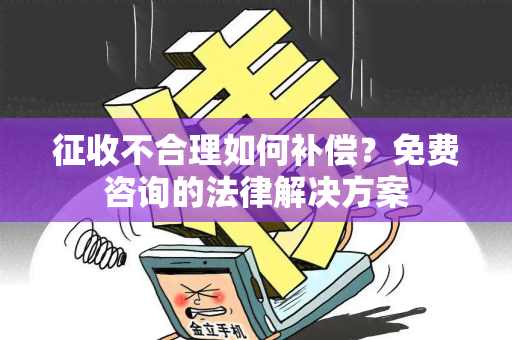 征收不合理如何补偿？免费咨询的法律解决方案