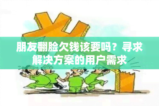 朋友翻脸欠钱该要吗？寻求解决方案的用户需求