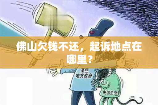 佛山欠钱不还，起诉地点在哪里？