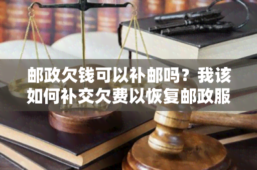 邮政欠钱可以补邮吗？我该如何补交欠费以恢复邮政服务？