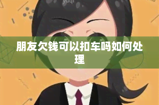 朋友欠钱可以扣车吗如何处理