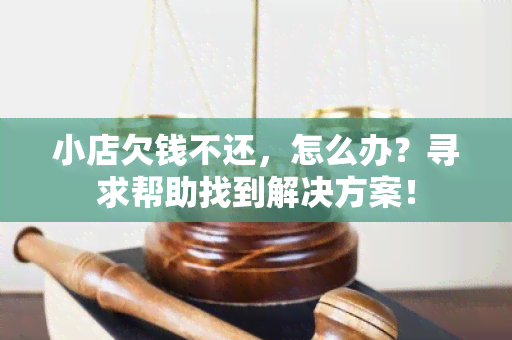 小店欠钱不还，怎么办？寻求帮助找到解决方案！