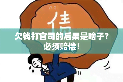 欠钱打官司的后果是啥子？必须赔偿！