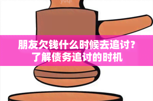 朋友欠钱什么时候去追讨？了解债务追讨的时机