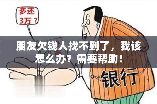 朋友欠钱人找不到了，我该怎么办？需要帮助！