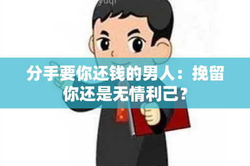 分手要你还钱的男人：挽留你还是无情利己？