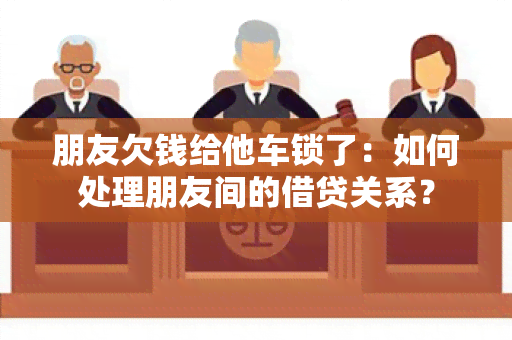 朋友欠钱给他车锁了：如何处理朋友间的借贷关系？