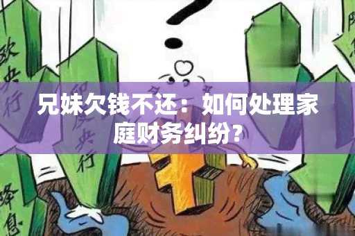 兄妹欠钱不还：如何处理家庭财务纠纷？