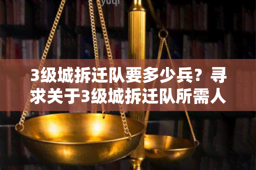 3级城拆迁队要多少兵？寻求关于3级城拆迁队所需人数的用户需求