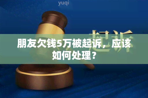 朋友欠钱5万被起诉，应该如何处理？