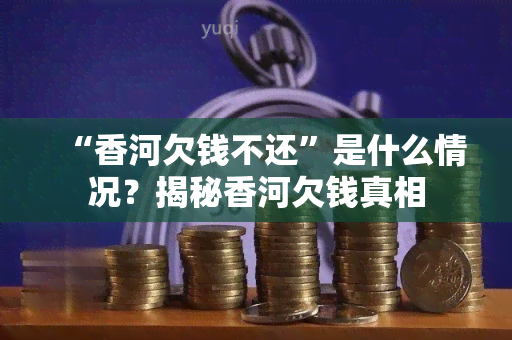 “香河欠钱不还”是什么情况？揭秘香河欠钱真相