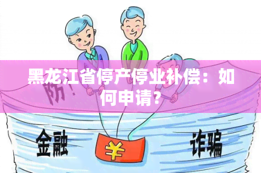 黑龙江省停产停业补偿：如何申请？