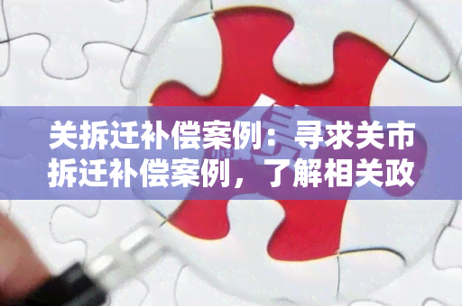 关拆迁补偿案例：寻求关市拆迁补偿案例，了解相关政策和经验分享