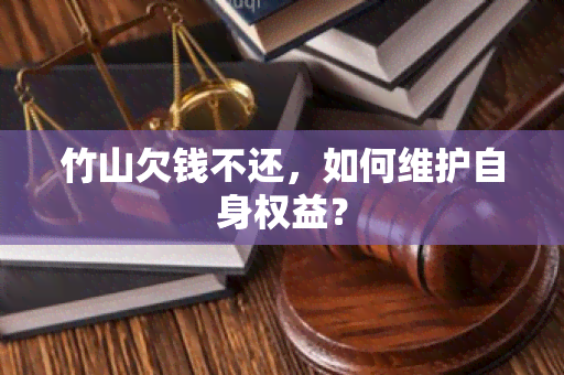 竹山欠钱不还，如何维护自身权益？