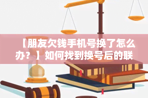 【朋友欠钱手机号换了怎么办？】如何找到换号后的联系方式？