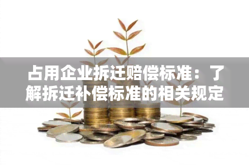 占用企业拆迁赔偿标准：了解拆迁补偿标准的相关规定和计算方法